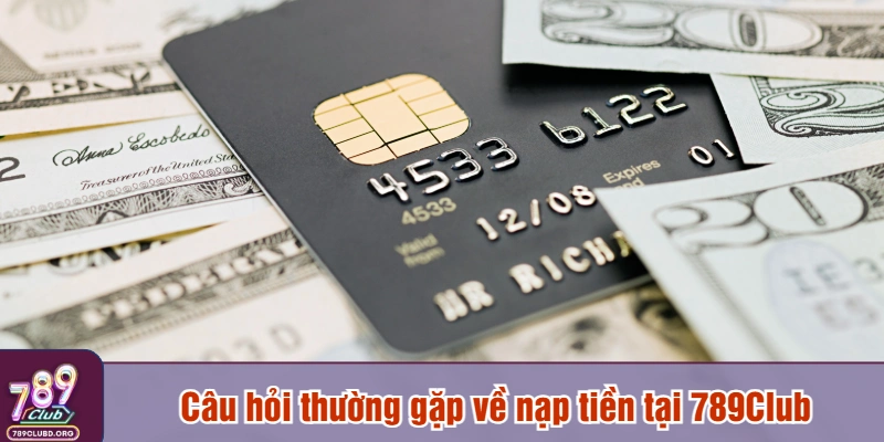 Câu hỏi thường gặp về nạp tiền tại 789Club