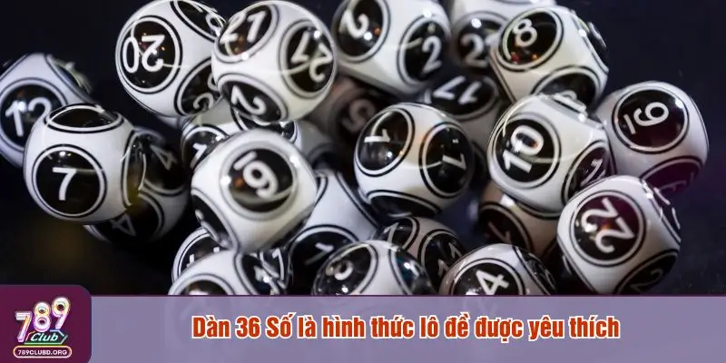 Dàn 36 số là hình thức lô đề được yêu thích