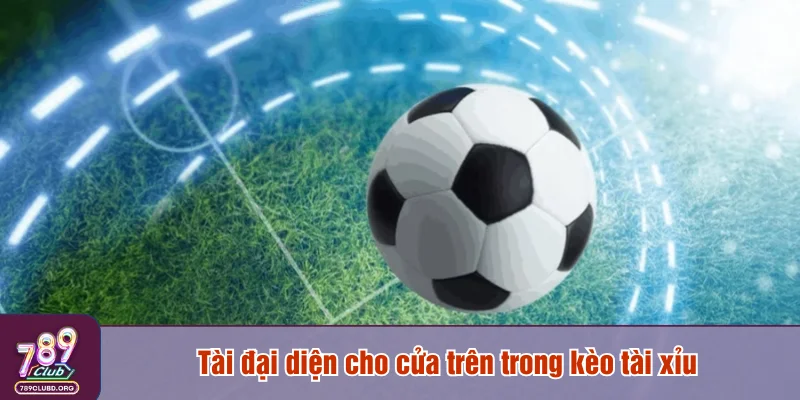 Tài đại diện cho cửa trên trong kèo tài xỉu