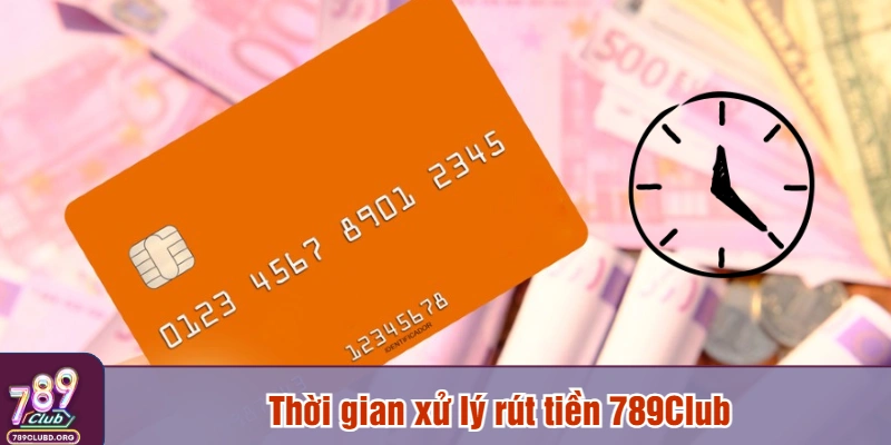 Thời gian xử lý rút tiền 789Club